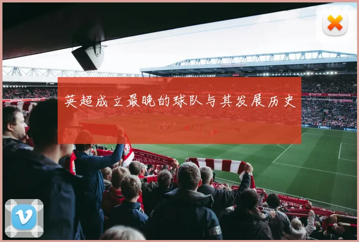 英超成立最晚的球队与其发展历史