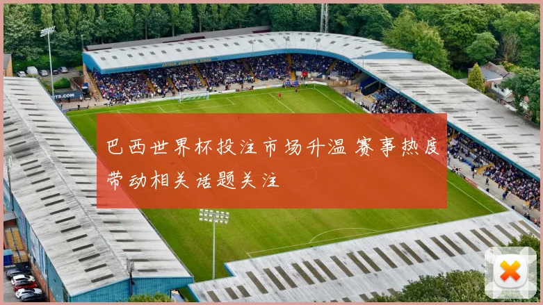 巴西世界杯投注市场升温 赛事热度带动相关话题关注