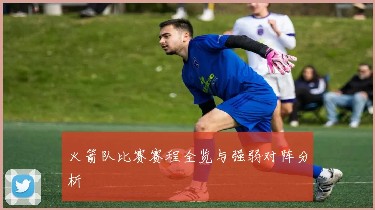 火箭队比赛赛程全览与强弱对阵分析