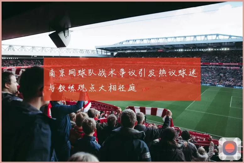 南京网球队战术争议引发热议球迷与教练观点大相径庭